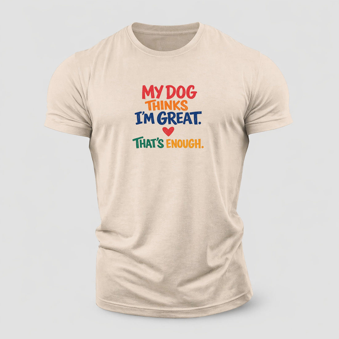 My Dog Thinks I'm Great. That's Enough. Cotton T-Shirt